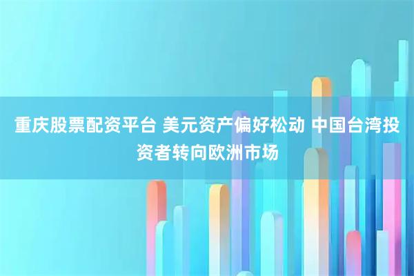 重庆股票配资平台 美元资产偏好松动 中国台湾投资者转向欧洲市场
