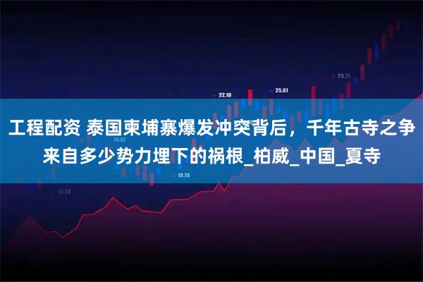 工程配资 泰国柬埔寨爆发冲突背后，千年古寺之争来自多少势力埋下的祸根_柏威_中国_夏寺