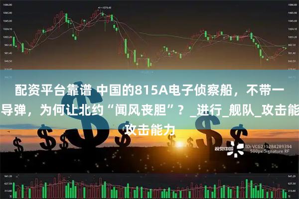 配资平台靠谱 中国的815A电子侦察船，不带一颗导弹，为何让北约“闻风丧胆”？_进行_舰队_攻击能力