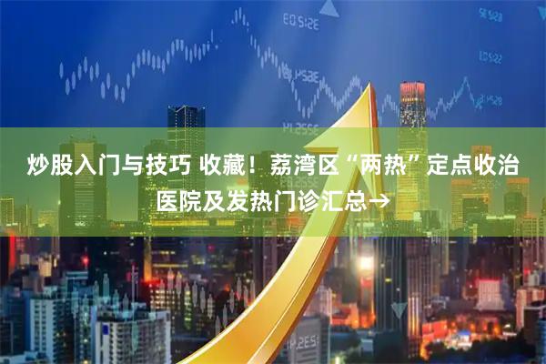 炒股入门与技巧 收藏！荔湾区“两热”定点收治医院及发热门诊汇总→